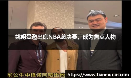 姚明受邀出席NBA总决赛，成为焦点人物