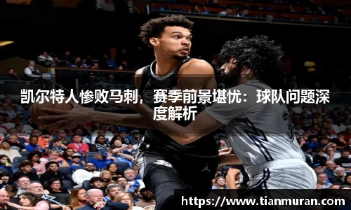 凯尔特人惨败马刺，赛季前景堪忧：球队问题深度解析