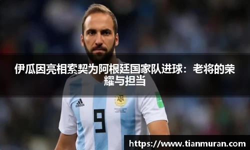 伊瓜因亮相索契为阿根廷国家队进球：老将的荣耀与担当