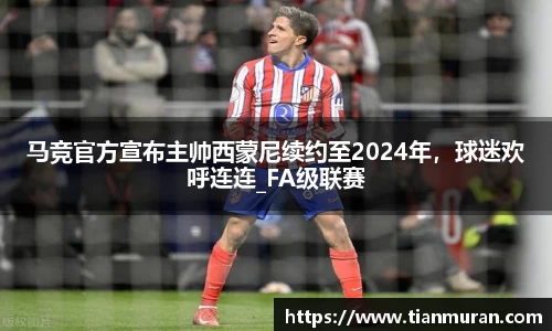 马竞官方宣布主帅西蒙尼续约至2024年，球迷欢呼连连_FA级联赛