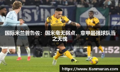 国际米兰普鲁佐：国米毫无弱点，意甲最强球队当之无愧