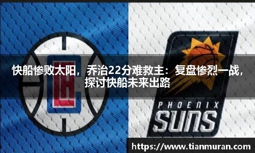 快船惨败太阳，乔治22分难救主：复盘惨烈一战，探讨快船未来出路