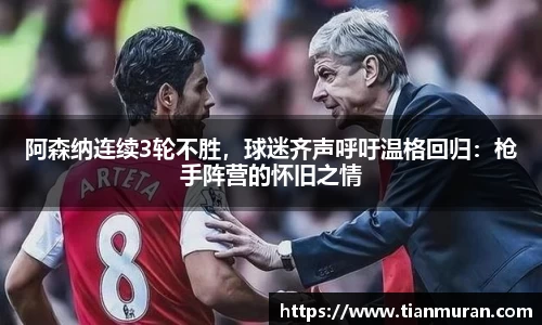 阿森纳连续3轮不胜，球迷齐声呼吁温格回归：枪手阵营的怀旧之情