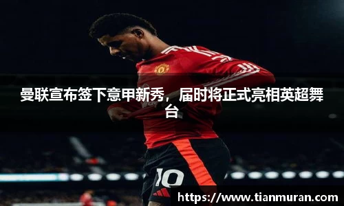曼联宣布签下意甲新秀，届时将正式亮相英超舞台