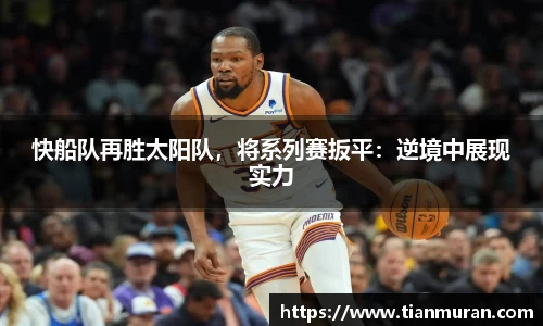 快船队再胜太阳队，将系列赛扳平：逆境中展现实力