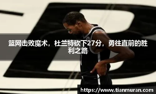 篮网击败魔术，杜兰特砍下27分，勇往直前的胜利之路