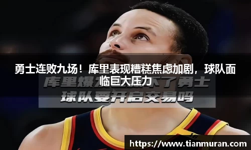 勇士连败九场！库里表现糟糕焦虑加剧，球队面临巨大压力