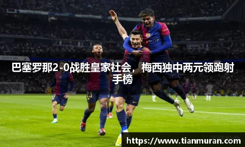 巴塞罗那2-0战胜皇家社会，梅西独中两元领跑射手榜