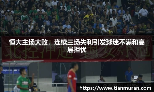恒大主场大败，连续三场失利引发球迷不满和高层担忧