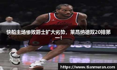 快船主场惨败爵士扩大劣势，莱昂纳德双20排第一！