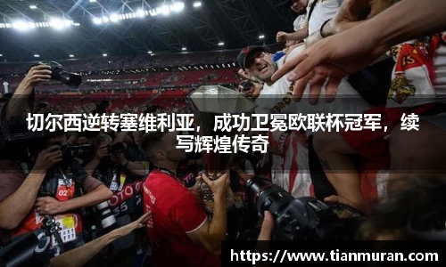 切尔西逆转塞维利亚，成功卫冕欧联杯冠军，续写辉煌传奇