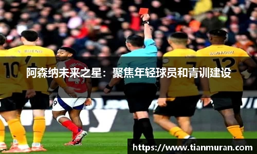 阿森纳未来之星：聚焦年轻球员和青训建设