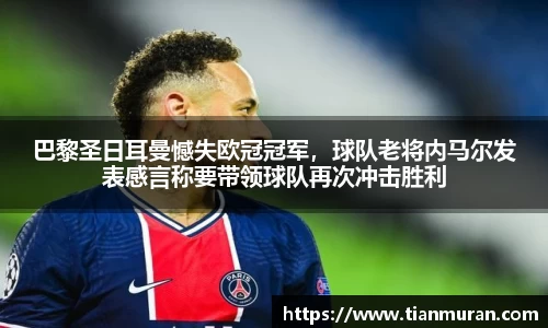 巴黎圣日耳曼憾失欧冠冠军，球队老将内马尔发表感言称要带领球队再次冲击胜利