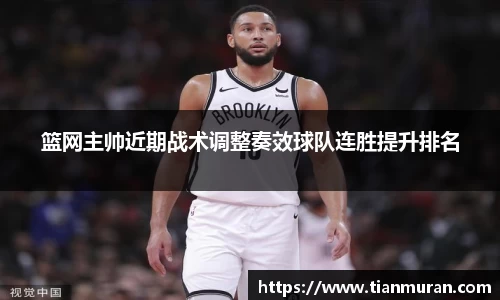 篮网主帅近期战术调整奏效球队连胜提升排名