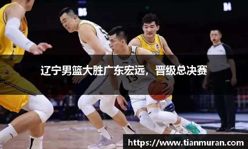 辽宁男篮大胜广东宏远，晋级总决赛