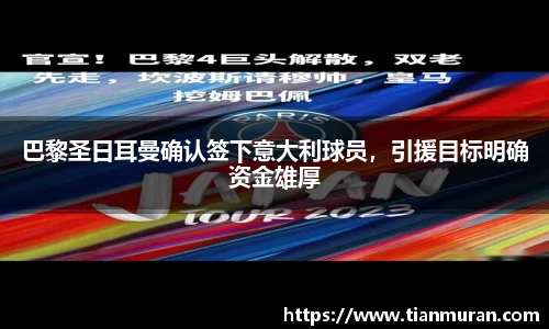 巴黎圣日耳曼确认签下意大利球员，引援目标明确资金雄厚