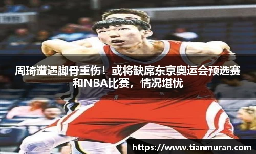 周琦遭遇脚骨重伤！或将缺席东京奥运会预选赛和NBA比赛，情况堪忧