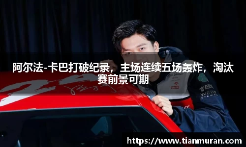 阿尔法-卡巴打破纪录，主场连续五场轰炸，淘汰赛前景可期
