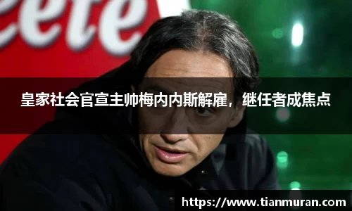 皇家社会官宣主帅梅内内斯解雇，继任者成焦点