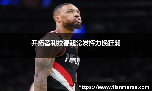 开拓者利拉德超常发挥力挽狂澜