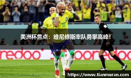 美洲杯焦点：维尼修斯率队勇攀高峰！