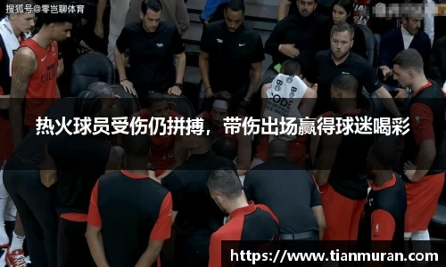 热火球员受伤仍拼搏，带伤出场赢得球迷喝彩