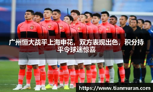 广州恒大战平上海申花，双方表现出色，积分持平令球迷惊喜