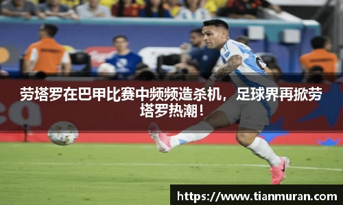 劳塔罗在巴甲比赛中频频造杀机，足球界再掀劳塔罗热潮！