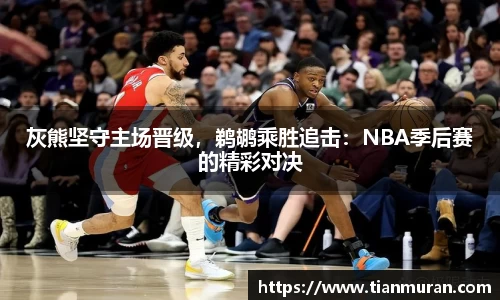 灰熊坚守主场晋级，鹈鹕乘胜追击：NBA季后赛的精彩对决