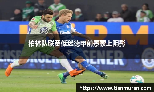 柏林队联赛低迷德甲前景蒙上阴影