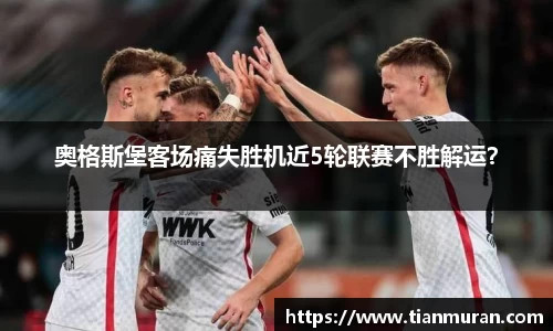 奥格斯堡客场痛失胜机近5轮联赛不胜解运？