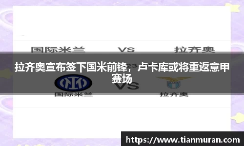 拉齐奥宣布签下国米前锋，卢卡库或将重返意甲赛场