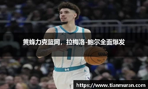 黄蜂力克篮网，拉梅洛-鲍尔全面爆发