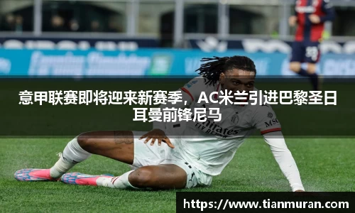 意甲联赛即将迎来新赛季，AC米兰引进巴黎圣日耳曼前锋尼马