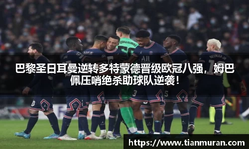 巴黎圣日耳曼逆转多特蒙德晋级欧冠八强，姆巴佩压哨绝杀助球队逆袭！