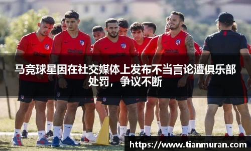 马竞球星因在社交媒体上发布不当言论遭俱乐部处罚，争议不断