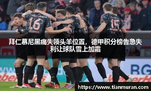 拜仁慕尼黑痛失领头羊位置，德甲积分榜告急失利让球队雪上加霜