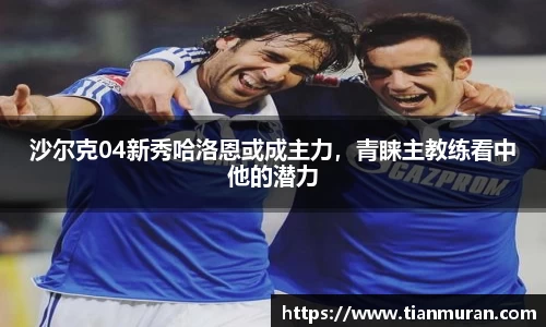 沙尔克04新秀哈洛恩或成主力，青睐主教练看中他的潜力