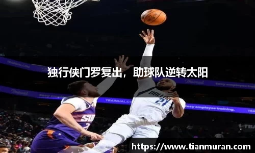 独行侠门罗复出，助球队逆转太阳