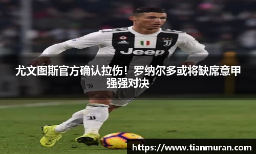 尤文图斯官方确认拉伤！罗纳尔多或将缺席意甲强强对决
