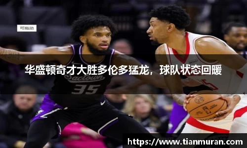 华盛顿奇才大胜多伦多猛龙，球队状态回暖