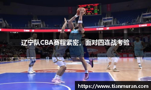 辽宁队CBA赛程紧密，面对四连战考验