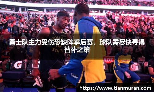 勇士队主力受伤恐缺阵季后赛，球队需尽快寻得替补之策