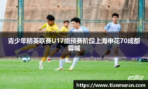 青少年精英联赛U17组预赛阶段上海申花70成都蓉城
