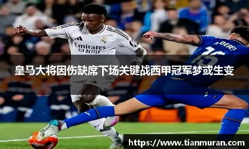 皇马大将因伤缺席下场关键战西甲冠军梦或生变