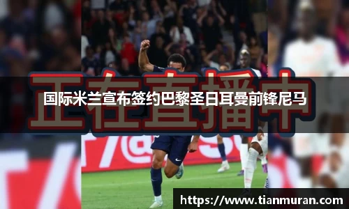 国际米兰宣布签约巴黎圣日耳曼前锋尼马