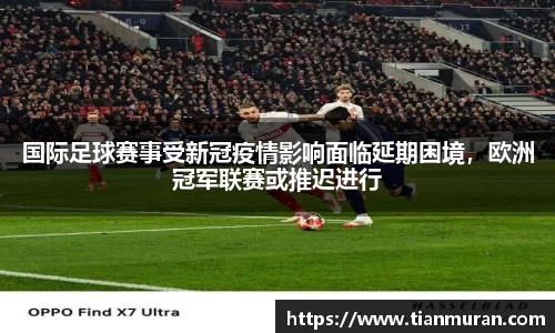 国际足球赛事受新冠疫情影响面临延期困境，欧洲冠军联赛或推迟进行