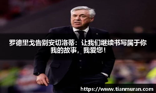 罗德里戈告别安切洛蒂：让我们继续书写属于你我的故事，我爱您！