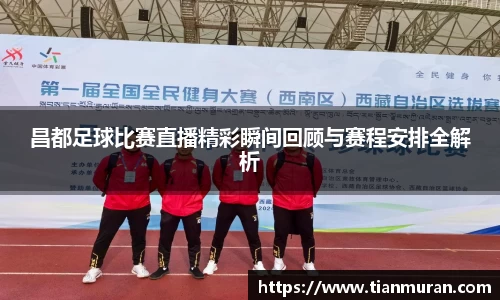 昌都足球比赛直播精彩瞬间回顾与赛程安排全解析