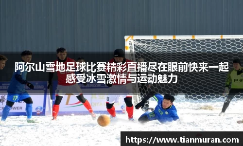阿尔山雪地足球比赛精彩直播尽在眼前快来一起感受冰雪激情与运动魅力